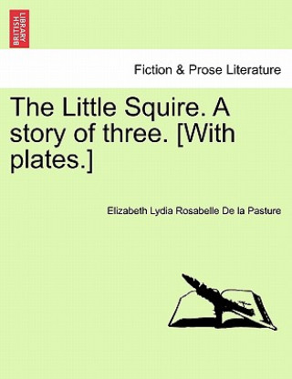 Kniha Little Squire. a Story of Three. [With Plates.] Elizabeth Lydia Rosabelle De La Pasture