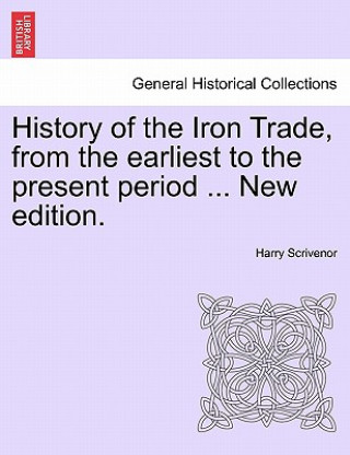 Knjiga History of the Iron Trade, from the Earliest to the Present Period ... New Edition. Harry Scrivenor