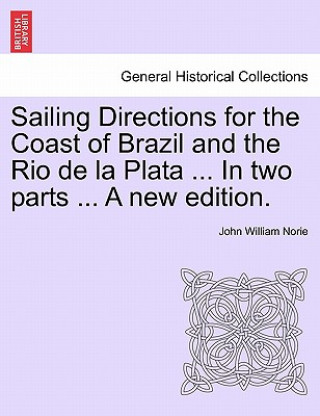 Kniha Sailing Directions for the Coast of Brazil and the Rio de La Plata ... in Two Parts ... a New Edition. John William Norie