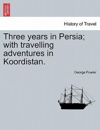 Kniha Three Years in Persia; With Travelling Adventures in Koordistan. George Fowler