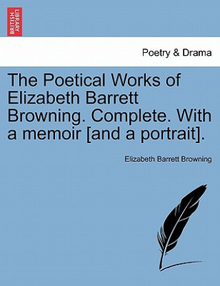 Könyv Poetical Works of Elizabeth Barrett Browning. Complete. with a Memoir [And a Portrait]. Vol. I. Elizabeth Barrett Browning