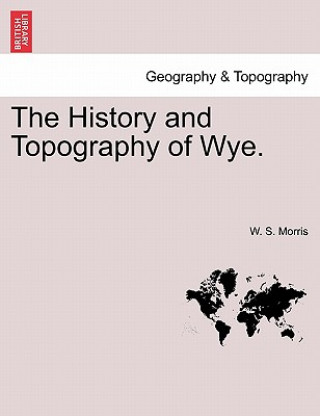 Kniha History and Topography of Wye. W S Morris