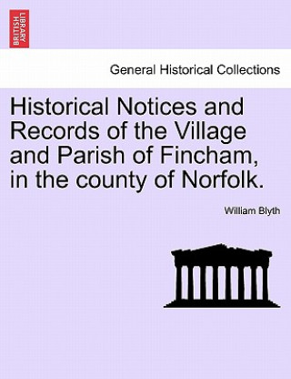 Kniha Historical Notices and Records of the Village and Parish of Fincham, in the County of Norfolk. William Blyth