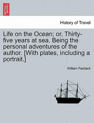 Kniha Life on the Ocean; Or, Thirty-Five Years at Sea. Being the Personal Adventures of the Author. [With Plates, Including a Portrait.] William Paddack