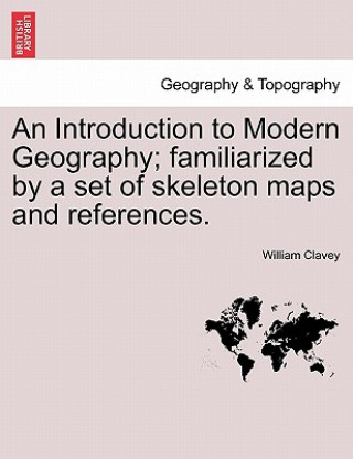 Kniha Introduction to Modern Geography; Familiarized by a Set of Skeleton Maps and References. William Clavey