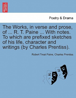 Книга Works, in verse and prose, of ... R. T. Paine ... With notes. To which are prefixed sketches of his life, character and writings (by Charles Prentiss) Charles Prentiss