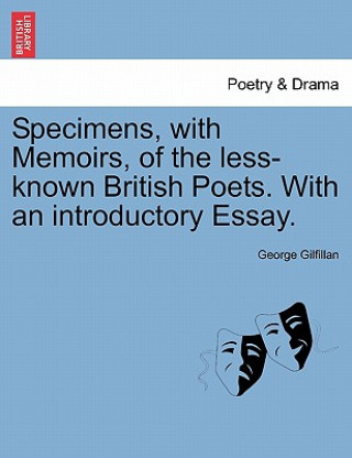 Könyv Specimens, with Memoirs, of the Less-Known British Poets. with an Introductory Essay. George Gilfillan