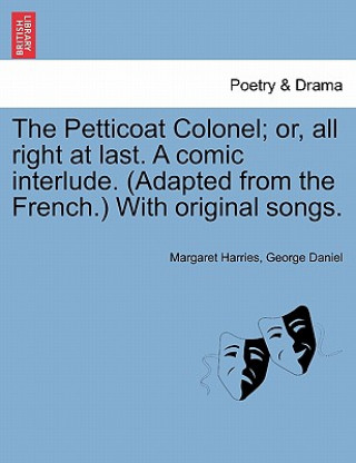 Książka Petticoat Colonel; Or, All Right at Last. a Comic Interlude. (Adapted from the French.) with Original Songs. George Daniel