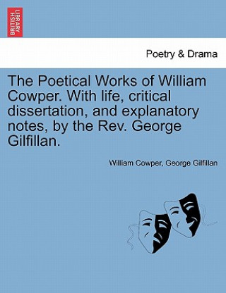 Kniha Poetical Works of William Cowper. with Life, Critical Dissertation, and Explanatory Notes, by the REV. George Gilfillan. George Gilfillan