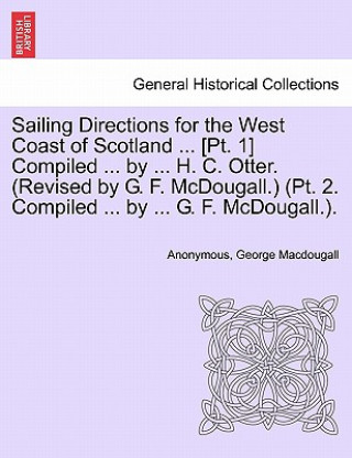Book Sailing Directions for the West Coast of Scotland ... [Pt. 1] Compiled ... by ... H. C. Otter. (Revised by G. F. McDougall.) (PT. 2. Compiled ... by . Henry C Otter