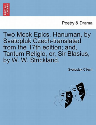 Kniha Two Mock Epics. Hanuman, by Svatopluk Czech-Translated from the 17th Edition; And, Tantum Religio, Or, Sir Blasius, by W. W. Strickland. Svatopluk Čech