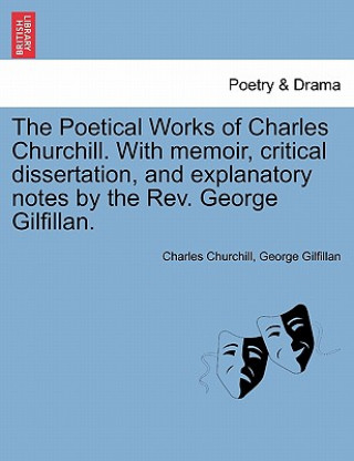 Knjiga Poetical Works of Charles Churchill. with Memoir, Critical Dissertation, and Explanatory Notes by the REV. George Gilfillan. George Gilfillan