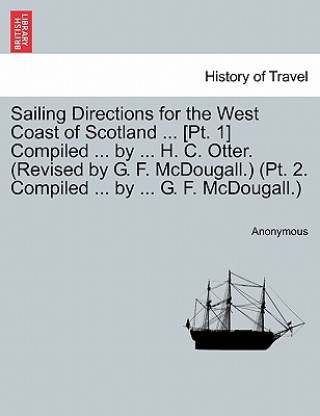 Book Sailing Directions for the West Coast of Scotland ... [Pt. 1] Compiled ... by ... H. C. Otter. (Revised by G. F. McDougall.) (PT. 2. Compiled ... by . Anonymous