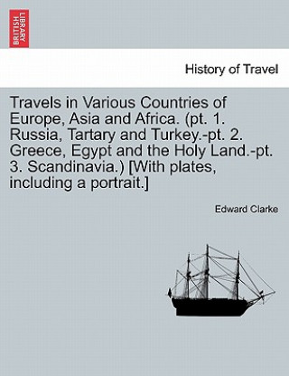 Książka Travels in Various Countries of Europe, Asia and Africa. (PT. 1. Russia, Tartary and Turkey.-PT. 2. Greece, Egypt and the Holy Land.-PT. 3. Scandinavi Edward Clarke