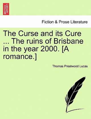 Kniha Curse and Its Cure ... the Ruins of Brisbane in the Year 2000. [A Romance.] Thomas Prestwood Lucas