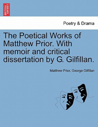 Könyv Poetical Works of Matthew Prior. with Memoir and Critical Dissertation by G. Gilfillan. George Gilfillan