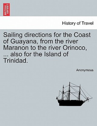 Książka Sailing Directions for the Coast of Guayana, from the River Maranon to the River Orinoco, ... Also for the Island of Trinidad. Anonymous