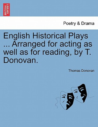 Kniha English Historical Plays ... Arranged for Acting as Well as for Reading, by T. Donovan. Thomas Donovan