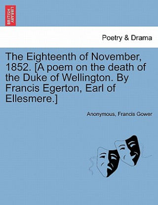 Book Eighteenth of November, 1852. [a Poem on the Death of the Duke of Wellington. by Francis Egerton, Earl of Ellesmere.] Francis Gower