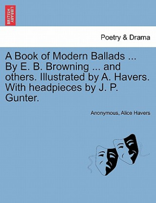 Könyv Book of Modern Ballads ... by E. B. Browning ... and Others. Illustrated by A. Havers. with Headpieces by J. P. Gunter. Alice Havers