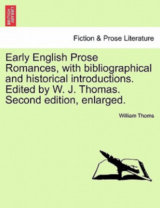 Kniha Early English Prose Romances, with Bibliographical and Historical Introductions. Edited by W. J. Thomas. Second Edition, Enlarged. William Thoms