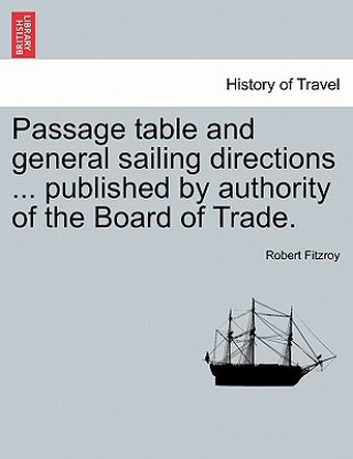 Kniha Passage Table and General Sailing Directions ... Published by Authority of the Board of Trade. Robert Fitzroy