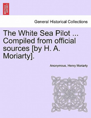 Książka White Sea Pilot ... Compiled from Official Sources [By H. A. Moriarty]. Henry Moriarty