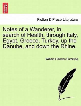 Kniha Notes of a Wanderer, in Search of Health, Through Italy, Egypt, Greece, Turkey, Up the Danube, and Down the Rhine. William Fullarton Cumming