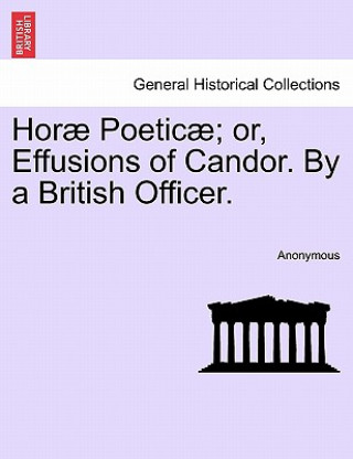 Könyv Hor Poetic ; Or, Effusions of Candor. by a British Officer. Anonymous