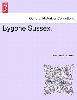 Kniha Bygone Sussex. William E a Axon