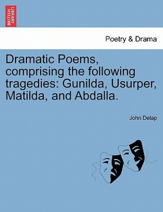 Carte Dramatic Poems, Comprising the Following Tragedies John Delap