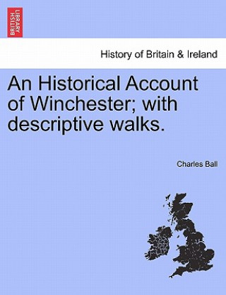 Könyv Historical Account of Winchester; With Descriptive Walks. Ball