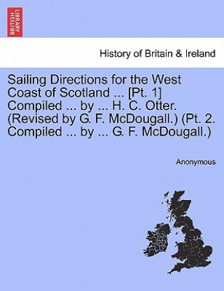 Book Sailing Directions for the West Coast of Scotland ... [pt. 1] Compiled ... by ... H. C. Otter. (Revised by G. F. McDougall.) (Pt. 2. Compiled ... by . Anonymous