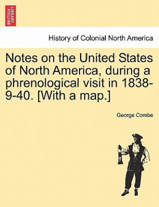 Knjiga Notes on the United States of North America, During a Phrenological Visit in 1838-9-40. [With a Map.] George Combe