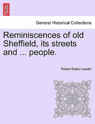 Carte Reminiscences of Old Sheffield, Its Streets and ... People. Robert Eadon Leader