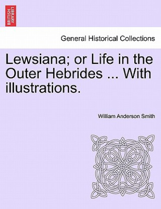 Kniha Lewsiana; Or Life in the Outer Hebrides ... with Illustrations. William Anderson Smith