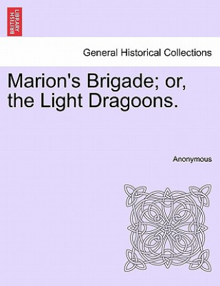 Kniha Marion's Brigade; Or, the Light Dragoons. Anonymous