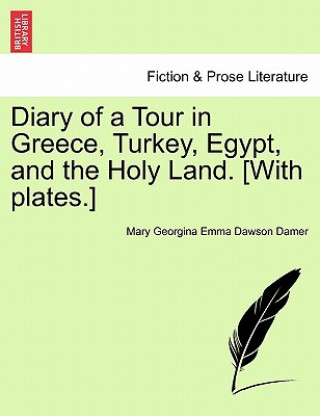 Книга Diary of a Tour in Greece, Turkey, Egypt, and the Holy Land. [with Plates.] Mary Georgina Emma Dawson Damer