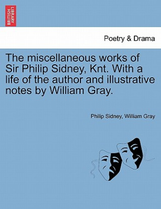 Kniha Miscellaneous Works of Sir Philip Sidney, Knt. with a Life of the Author and Illustrative Notes by William Gray. William Gray