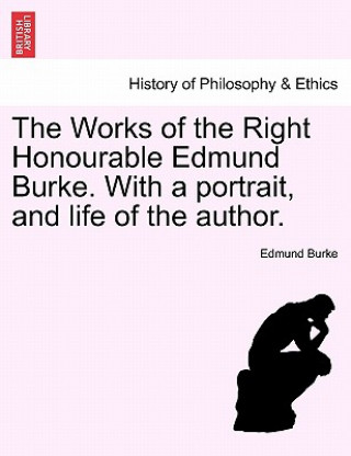 Kniha Works of the Right Honourable Edmund Burke. with a Portrait, and Life of the Author. Burke