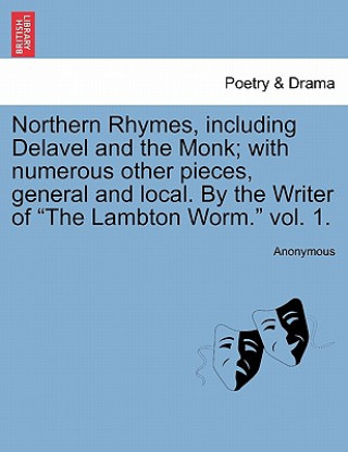 Książka Northern Rhymes, Including Delavel and the Monk; With Numerous Other Pieces, General and Local. by the Writer of "The Lambton Worm." Vol. 1. Anonymous