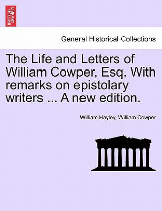 Kniha Life and Letters of William Cowper, Esq. with Remarks on Epistolary Writers ... a New Edition. William Cowper