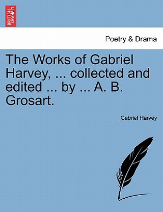 Książka Works of Gabriel Harvey, ... Collected and Edited ... by ... A. B. Grosart. Gabriel Harvey