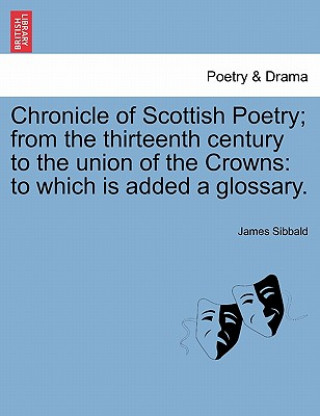 Kniha Chronicle of Scottish Poetry; From the Thirteenth Century to the Union of the Crowns James Sibbald