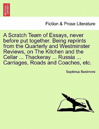 Carte Scratch Team of Essays, Never Before Put Together. Being Reprints from the Quarterly and Westminster Reviews, on the Kitchen and the Cellar ... Thacke Septimus Berdmore