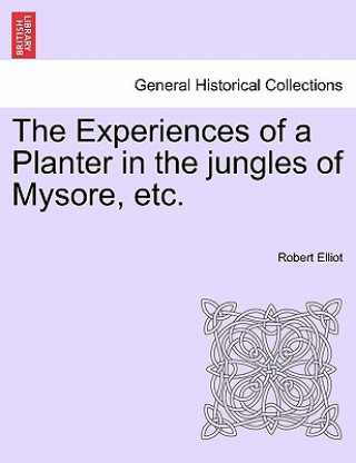 Kniha Experiences of a Planter in the Jungles of Mysore, Etc, Vol. I Robert (University of New England) Elliot