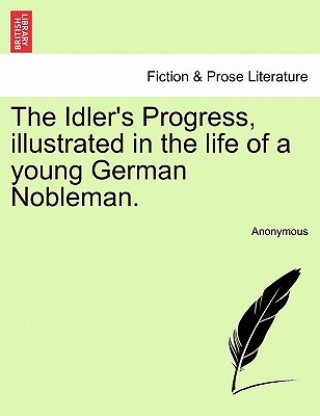 Könyv Idler's Progress, Illustrated in the Life of a Young German Nobleman. Anonymous