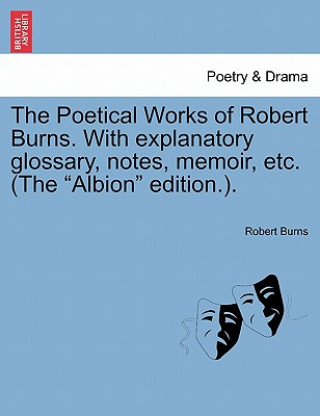 Kniha Poetical Works of Robert Burns. With explanatory glossary, notes, memoir, etc. (The Albion edition.). Robert Burns