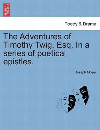 Carte Adventures of Timothy Twig, Esq. in a Series of Poetical Epistles. Joseph Moser