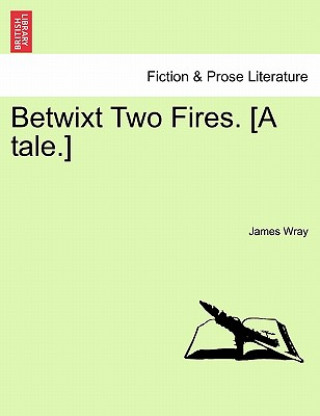 Könyv Betwixt Two Fires. [A Tale.] James Wray